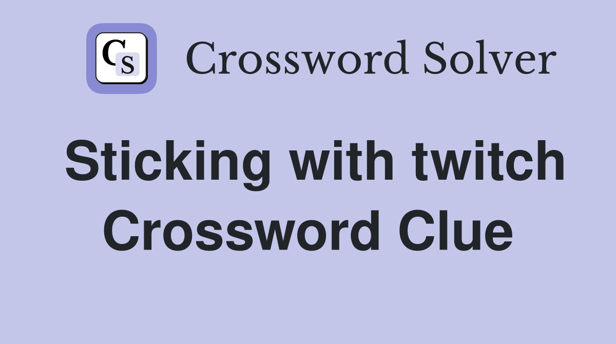 Sticking with twitch Crossword Clue