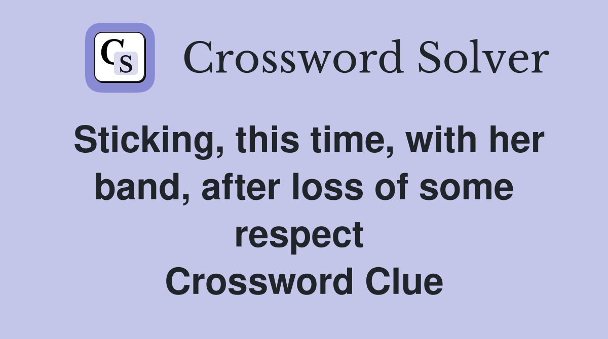 Sticking, this time, with her band, after loss of some respect  Crossword Clue