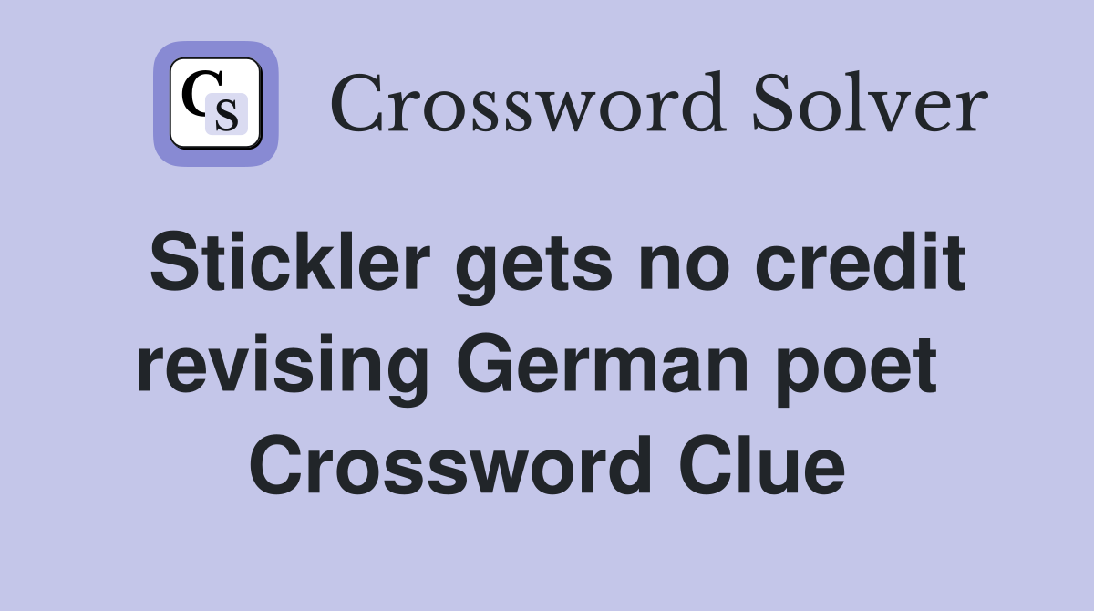 Stickler gets no credit revising German poet  Crossword Clue
