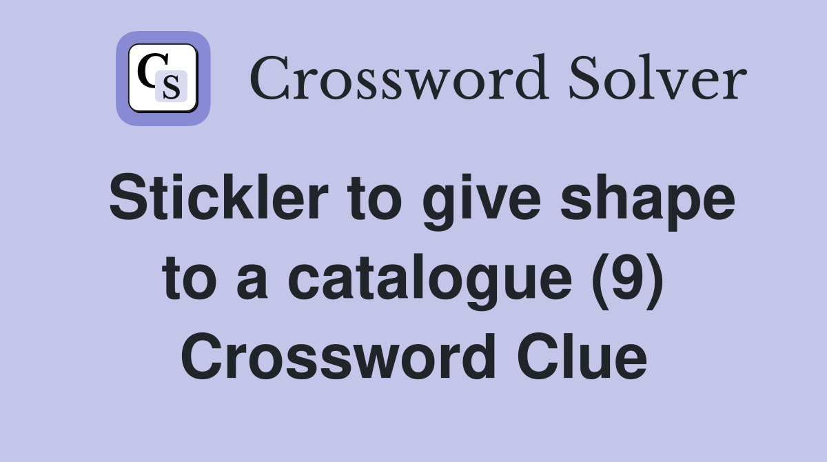Stickler to give shape to a catalogue (9) Crossword Clue