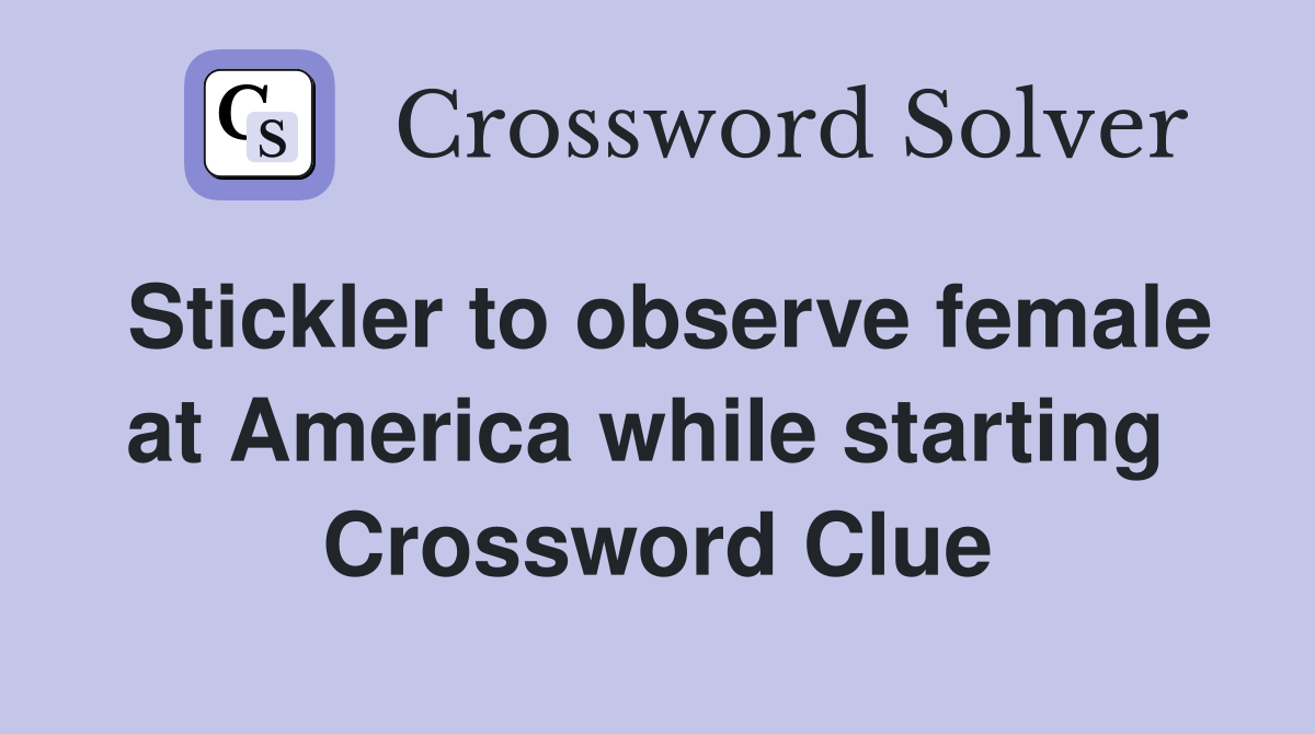Stickler to observe female at America while starting  Crossword Clue