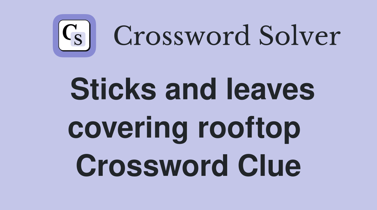 Sticks and leaves covering rooftop  Crossword Clue