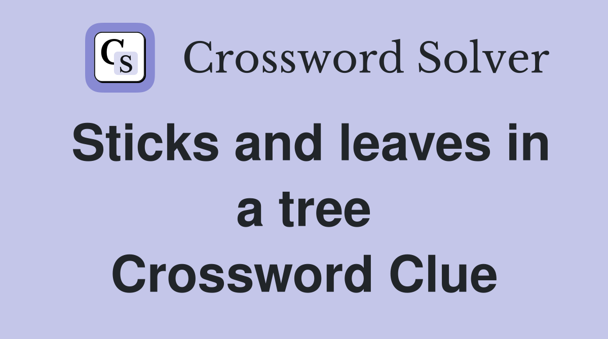 Sticks and leaves in a tree Crossword Clue