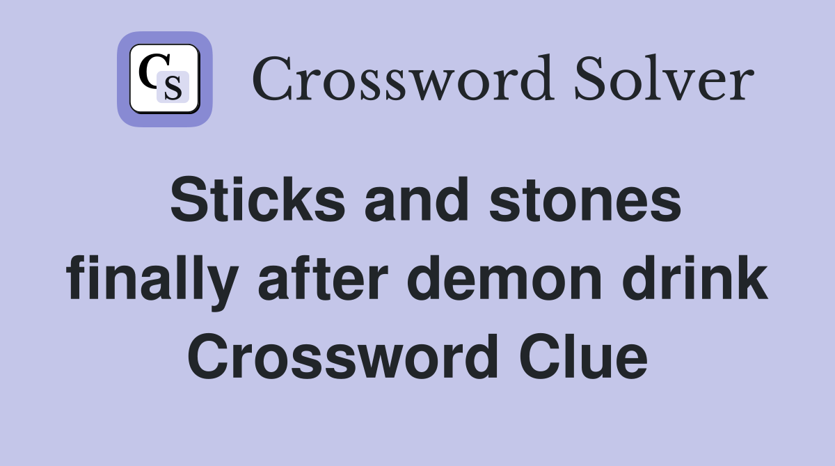 Sticks and stones finally after demon drink Crossword Clue