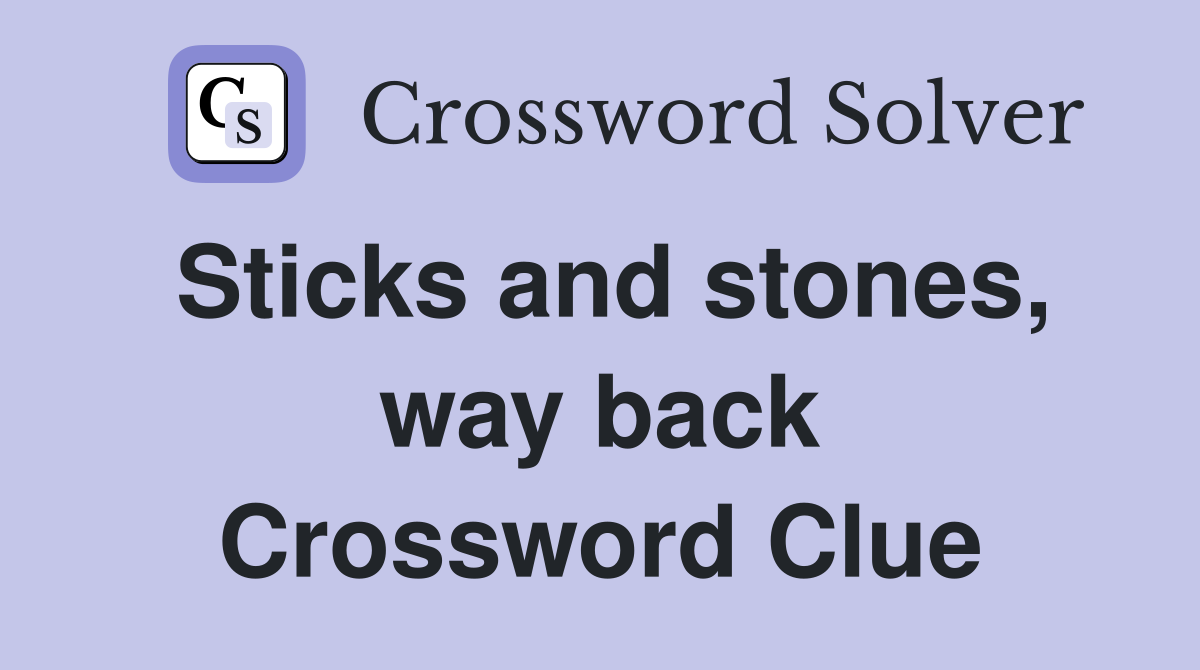 Sticks and stones, way back Crossword Clue