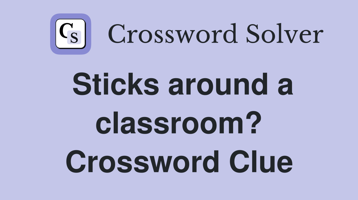Sticks around a classroom? Crossword Clue