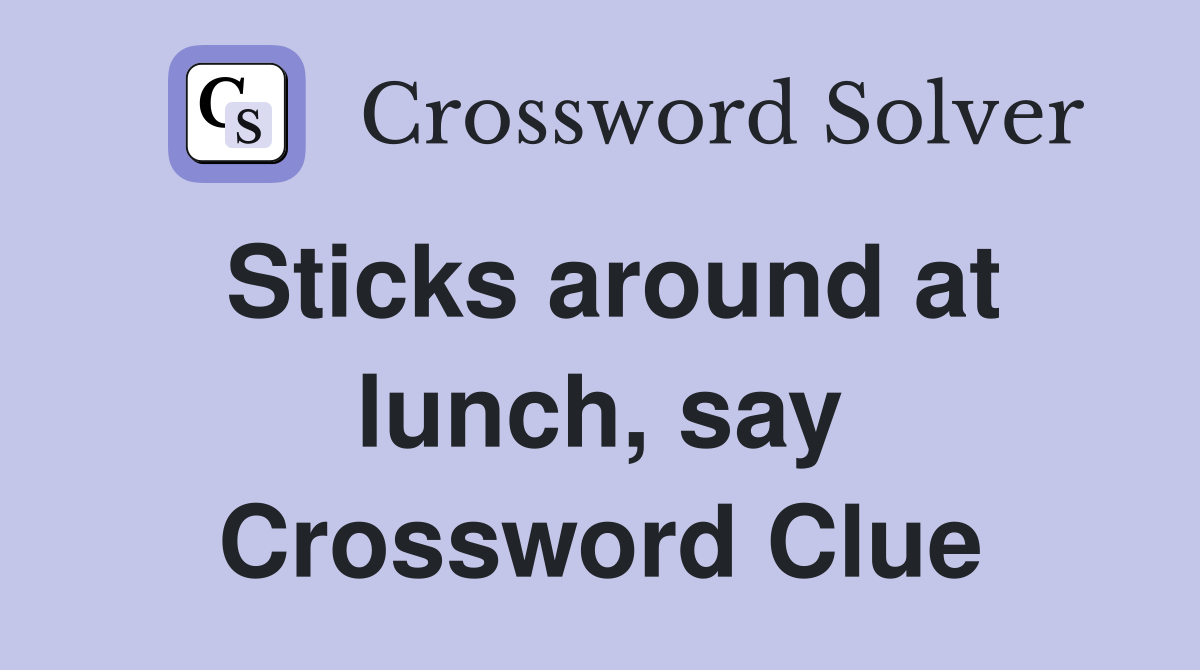 Sticks around at lunch, say Crossword Clue