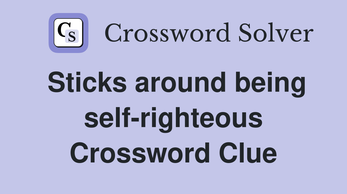 Sticks around being self-righteous Crossword Clue