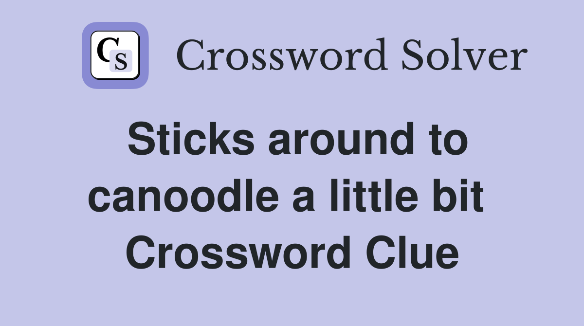 Sticks around to canoodle a little bit  Crossword Clue