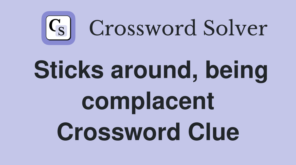 Sticks around, being complacent Crossword Clue