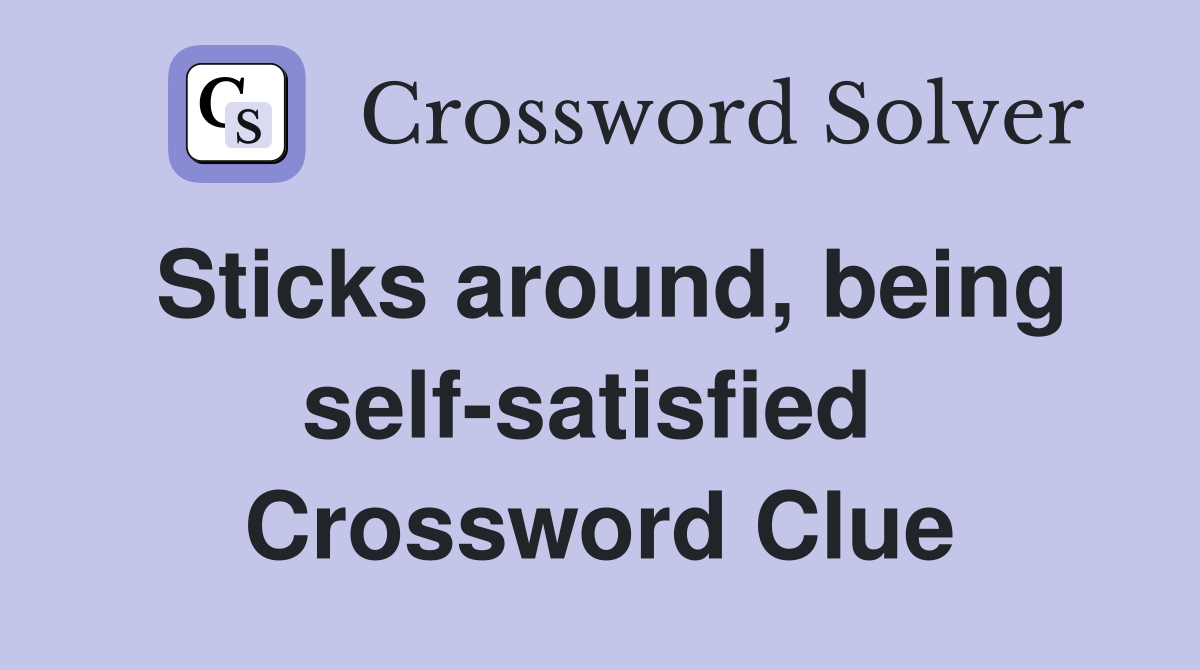 Sticks around, being self-satisfied  Crossword Clue
