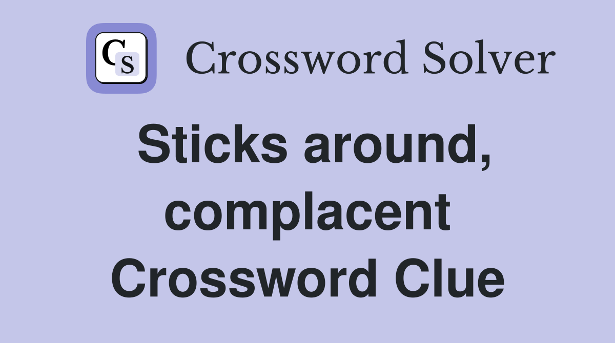 Sticks around, complacent Crossword Clue
