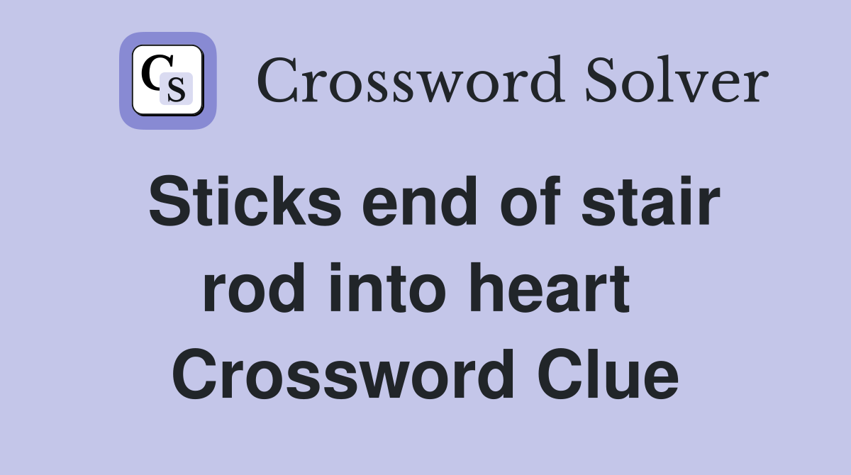 Sticks end of stair rod into heart  Crossword Clue