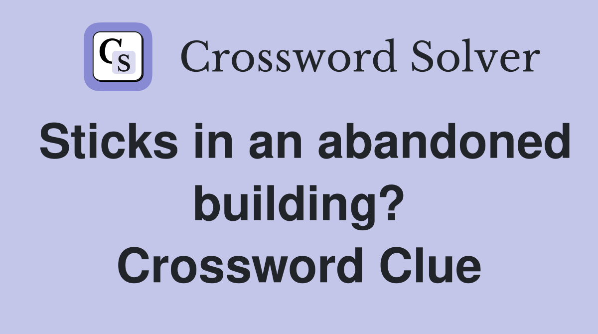 Sticks in an abandoned building? Crossword Clue