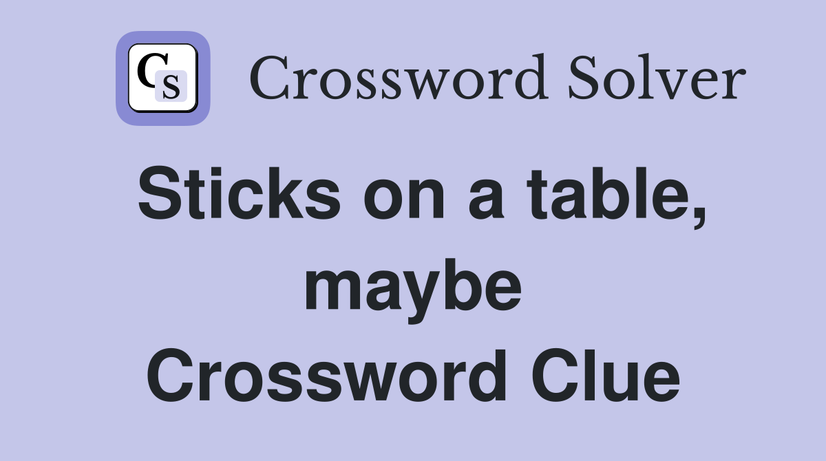 Sticks on a table, maybe Crossword Clue