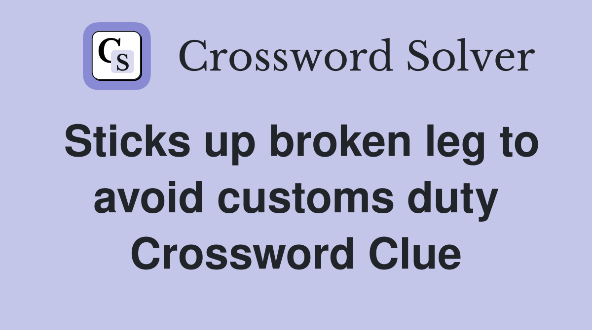 Sticks up broken leg to avoid customs duty Crossword Clue