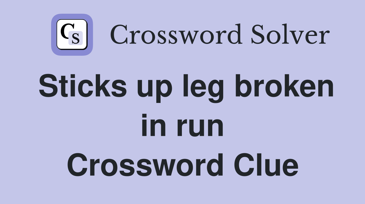 Sticks up leg broken in run Crossword Clue