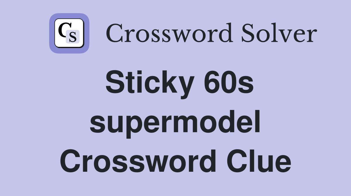 Sticky 60s supermodel Crossword Clue
