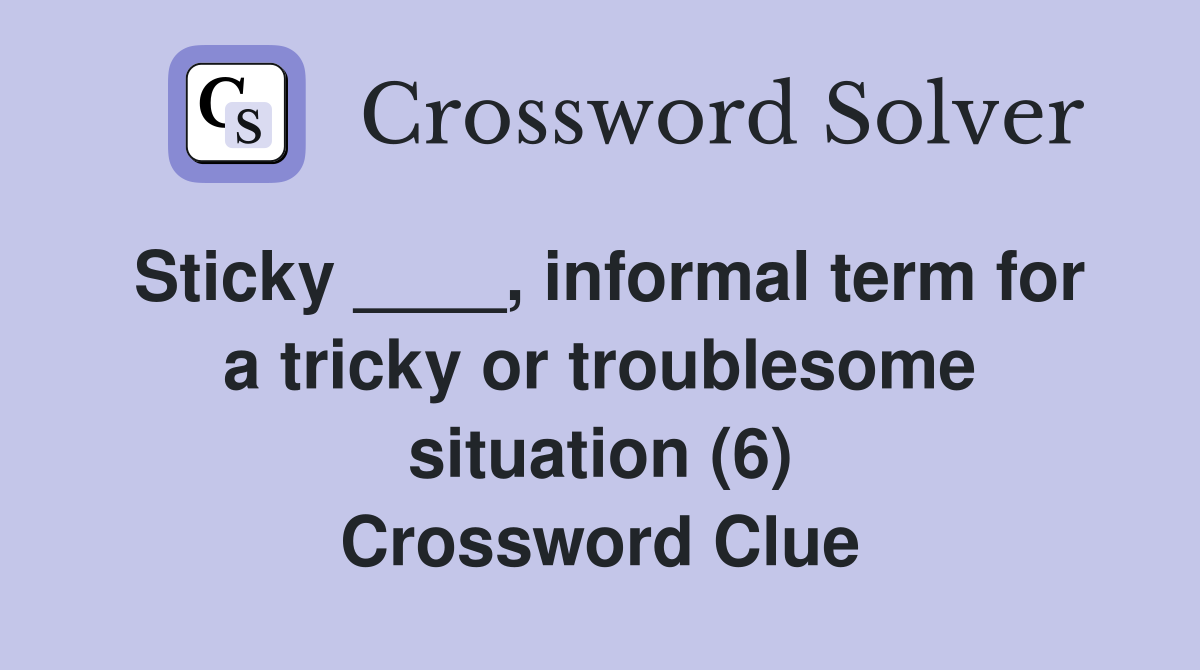 Sticky ____, informal term for a tricky or troublesome situation (6) Crossword Clue