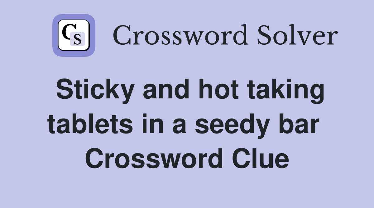 Sticky and hot taking tablets in a seedy bar  Crossword Clue