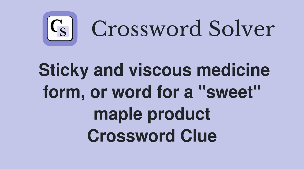 Sticky and viscous medicine form, or word for a "sweet" maple product Crossword Clue