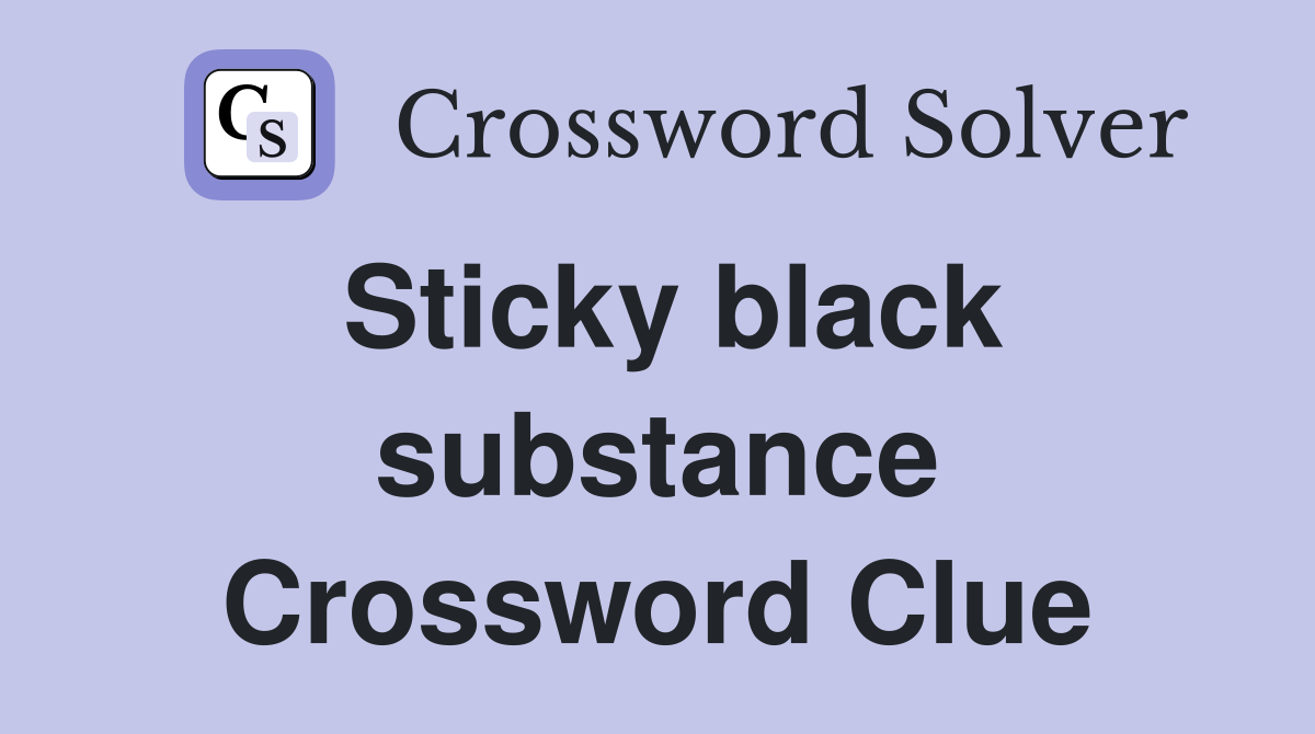 Sticky black substance Crossword Clue