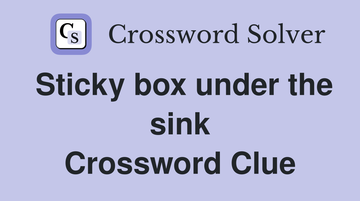 Sticky box under the sink Crossword Clue