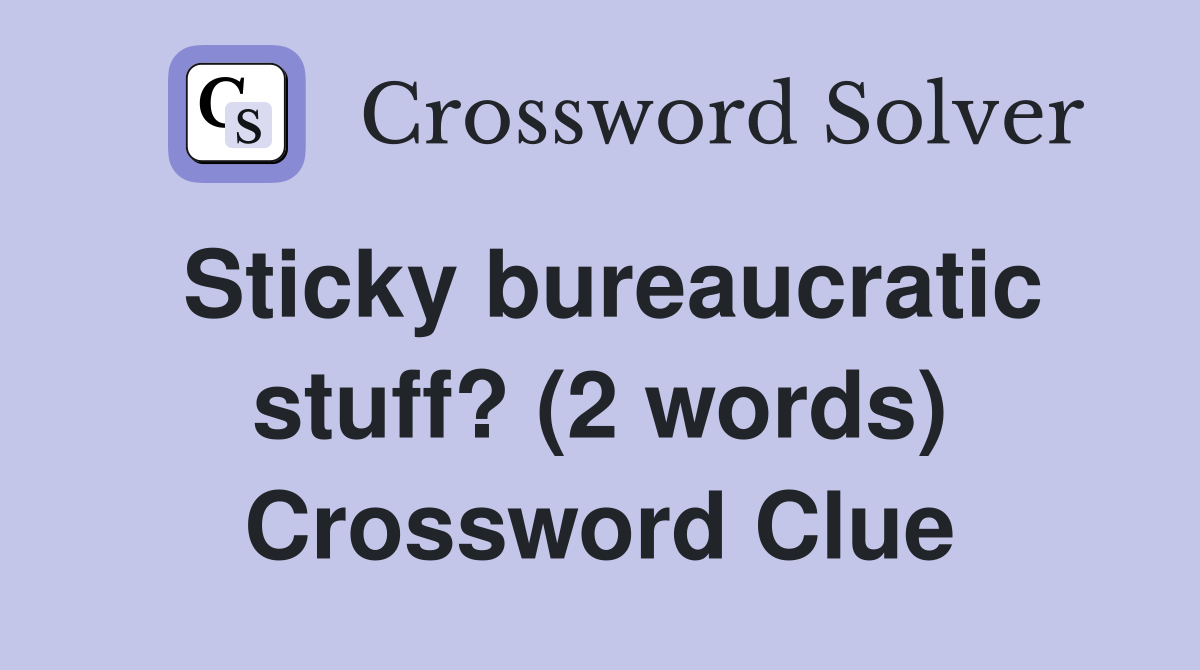 Sticky bureaucratic stuff? (2 words) Crossword Clue