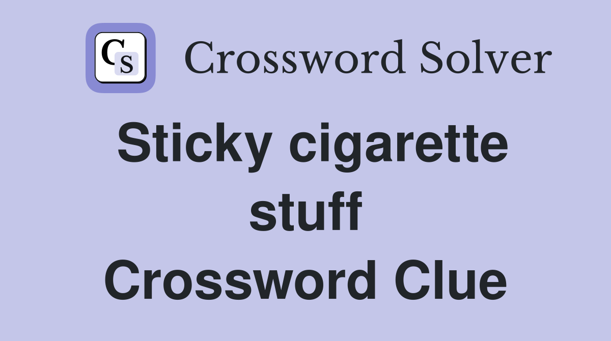 Sticky cigarette stuff Crossword Clue