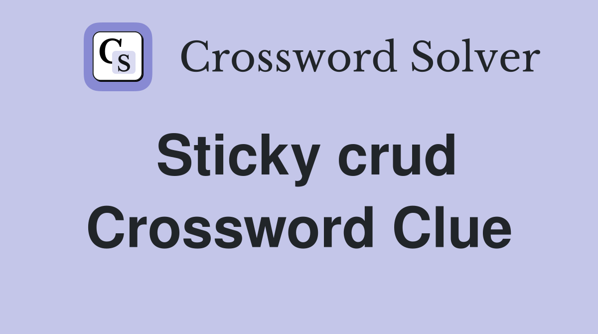 Sticky crud Crossword Clue