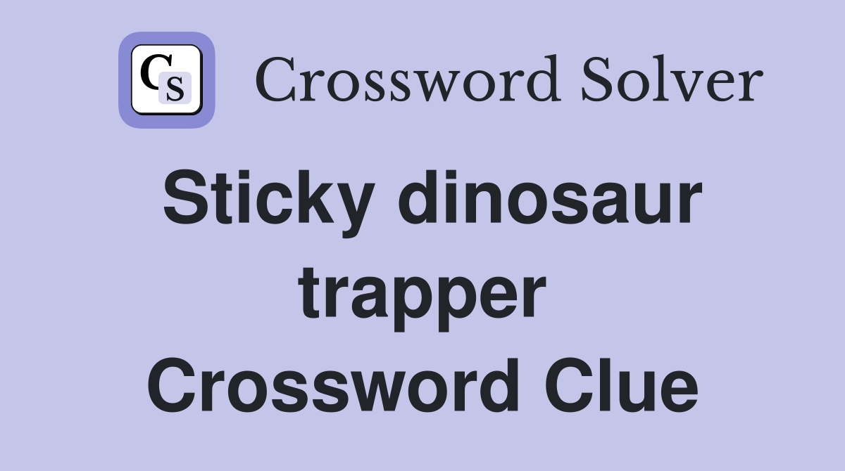 Sticky dinosaur trapper Crossword Clue