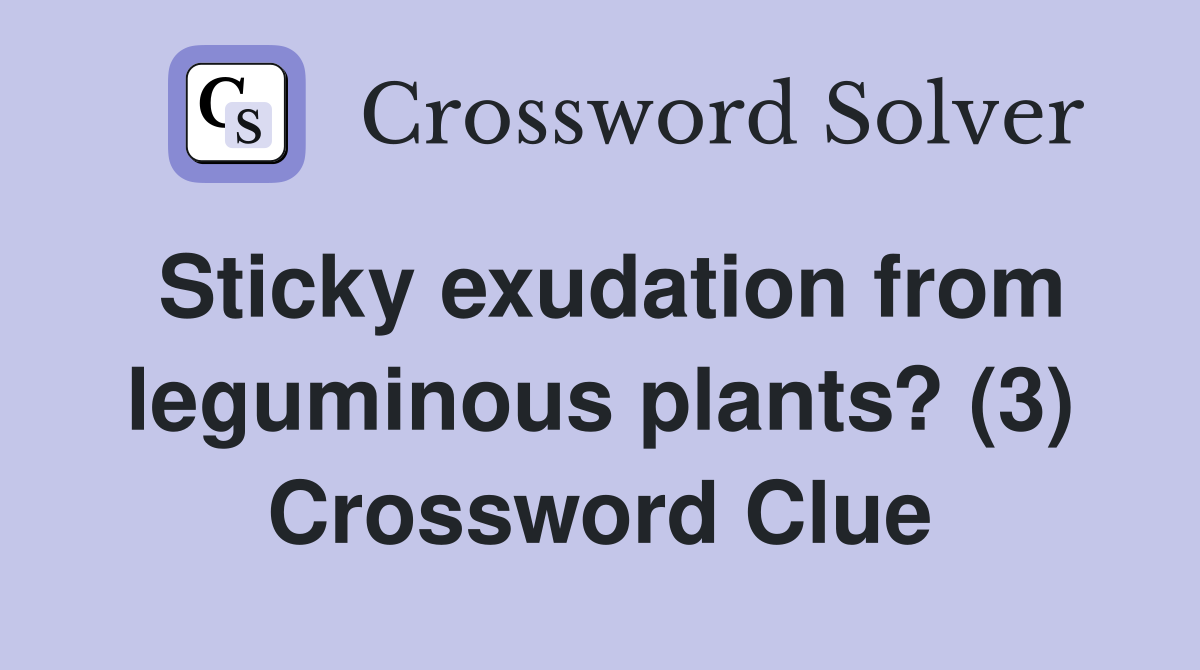 Sticky exudation from leguminous plants? (3) Crossword Clue