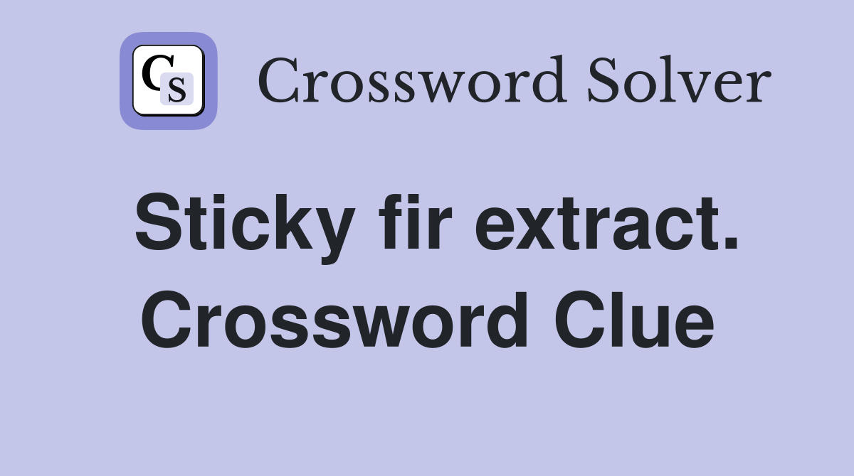 Sticky fir extract. Crossword Clue