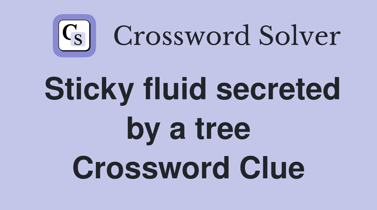 Sticky fluid secreted by a tree Crossword Clue