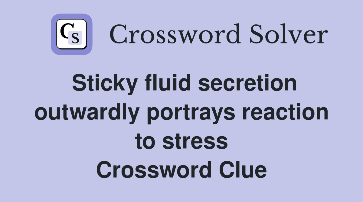 Sticky fluid secretion outwardly portrays reaction to stress Crossword Clue