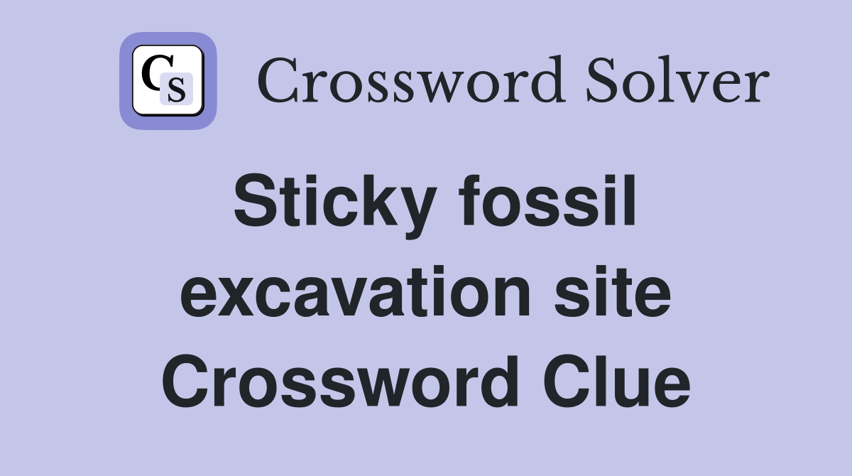 Sticky fossil excavation site Crossword Clue