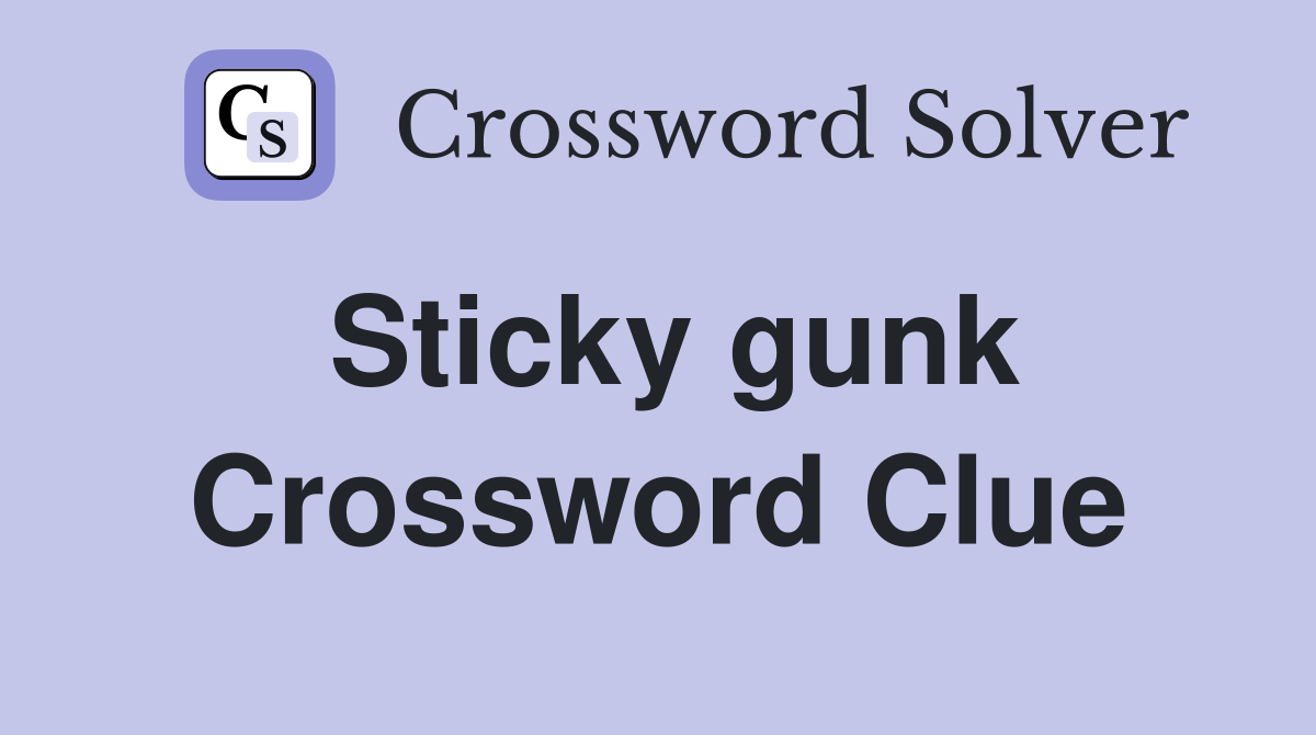 Sticky gunk Crossword Clue