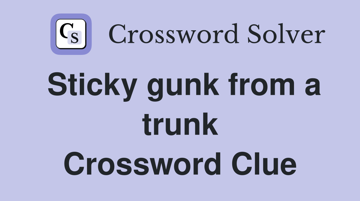 Sticky gunk from a trunk Crossword Clue