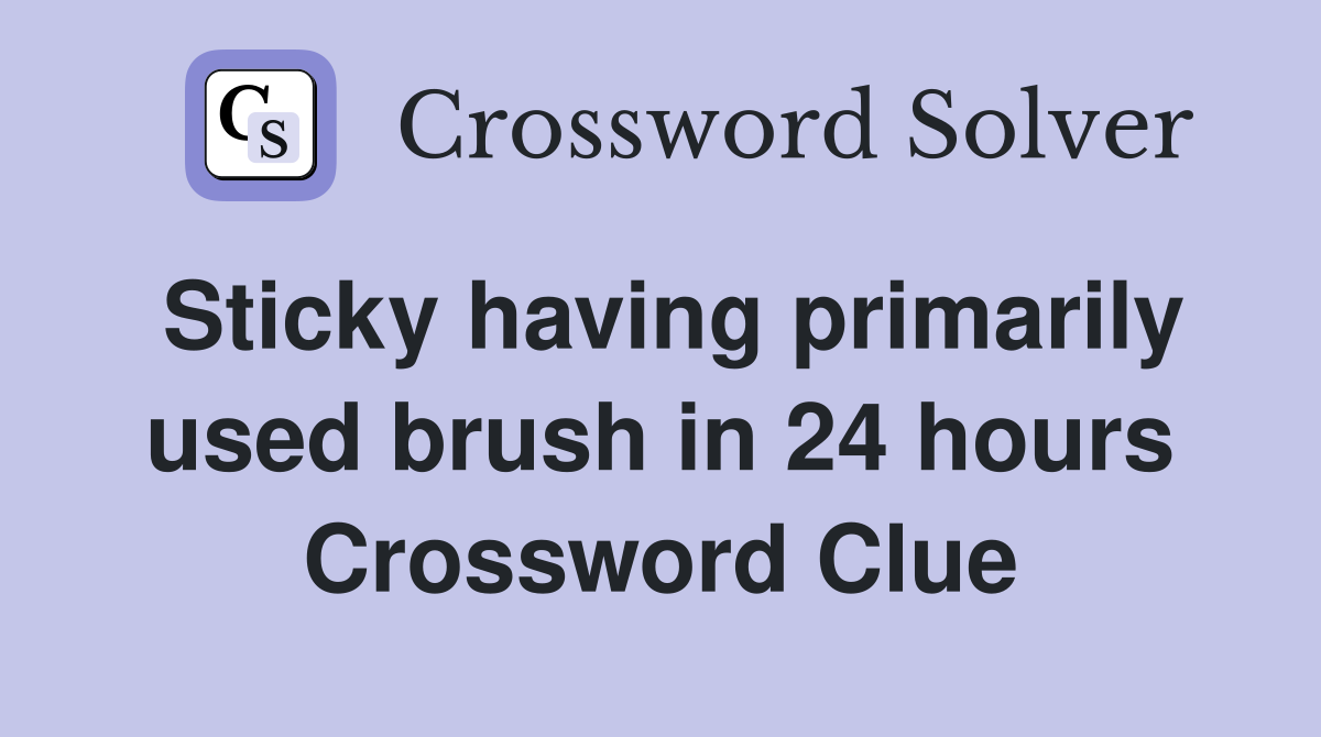 Sticky having primarily used brush in 24 hours Crossword Clue