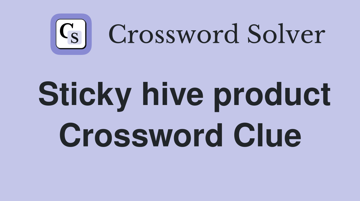 Sticky hive product Crossword Clue