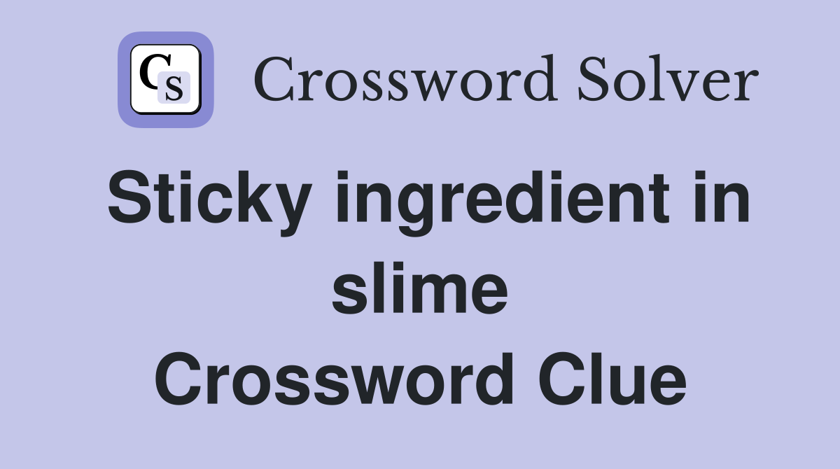 Sticky ingredient in slime Crossword Clue