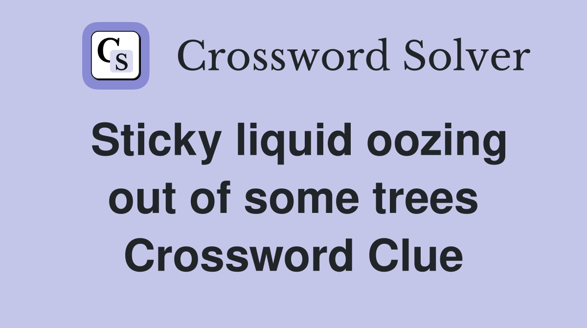 Sticky liquid oozing out of some trees Crossword Clue