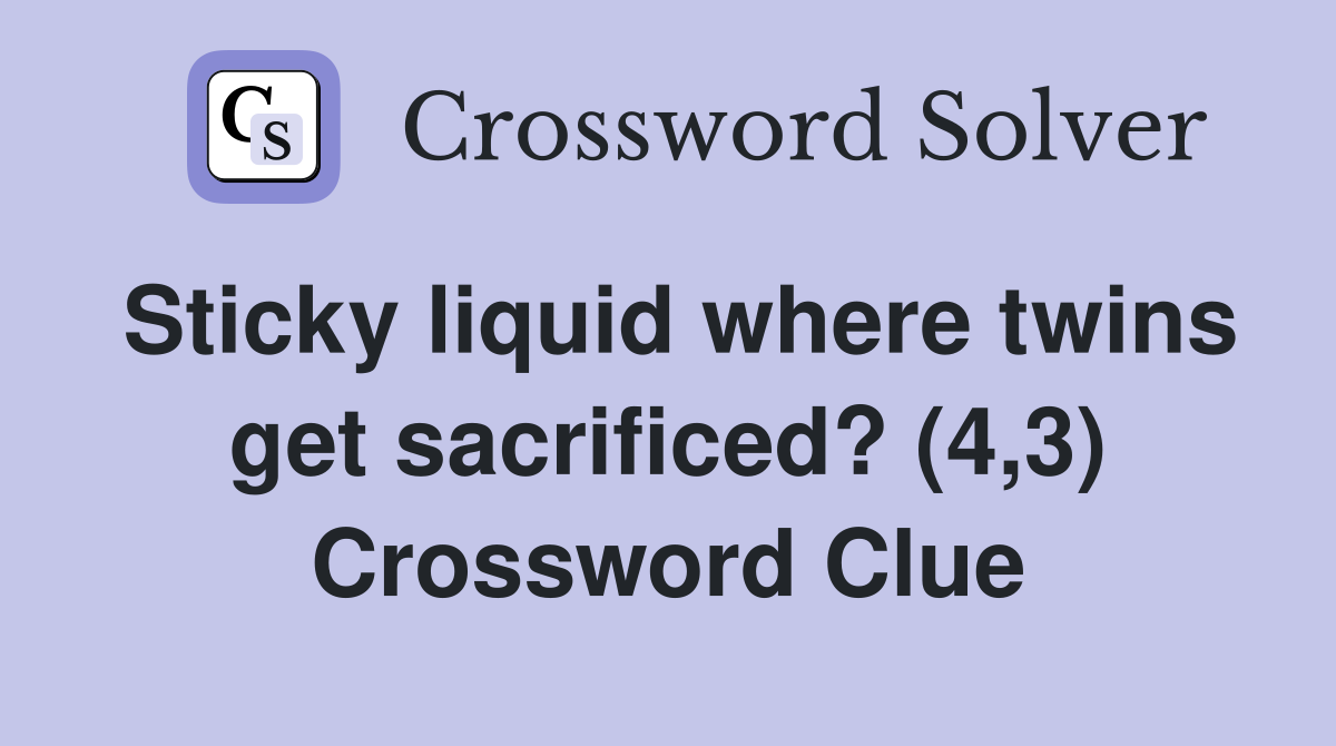 Sticky liquid where twins get sacrificed? (4,3) Crossword Clue