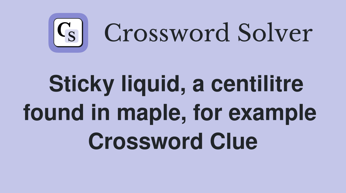Sticky liquid, a centilitre found in maple, for example  Crossword Clue