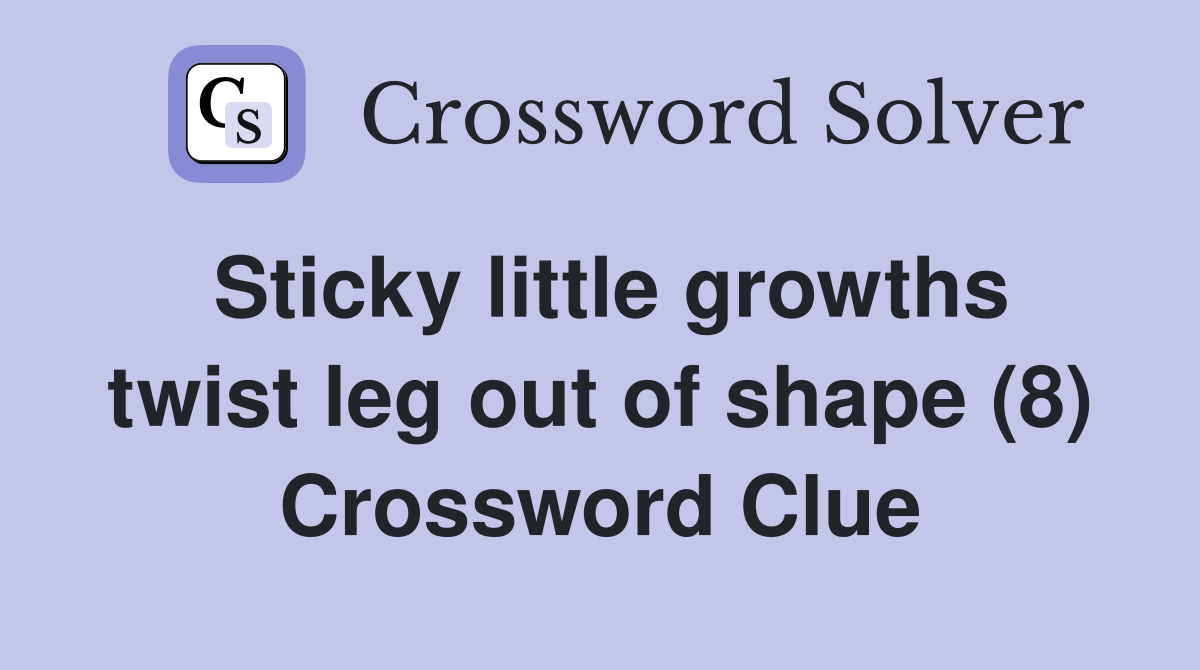 Sticky little growths twist leg out of shape (8) Crossword Clue