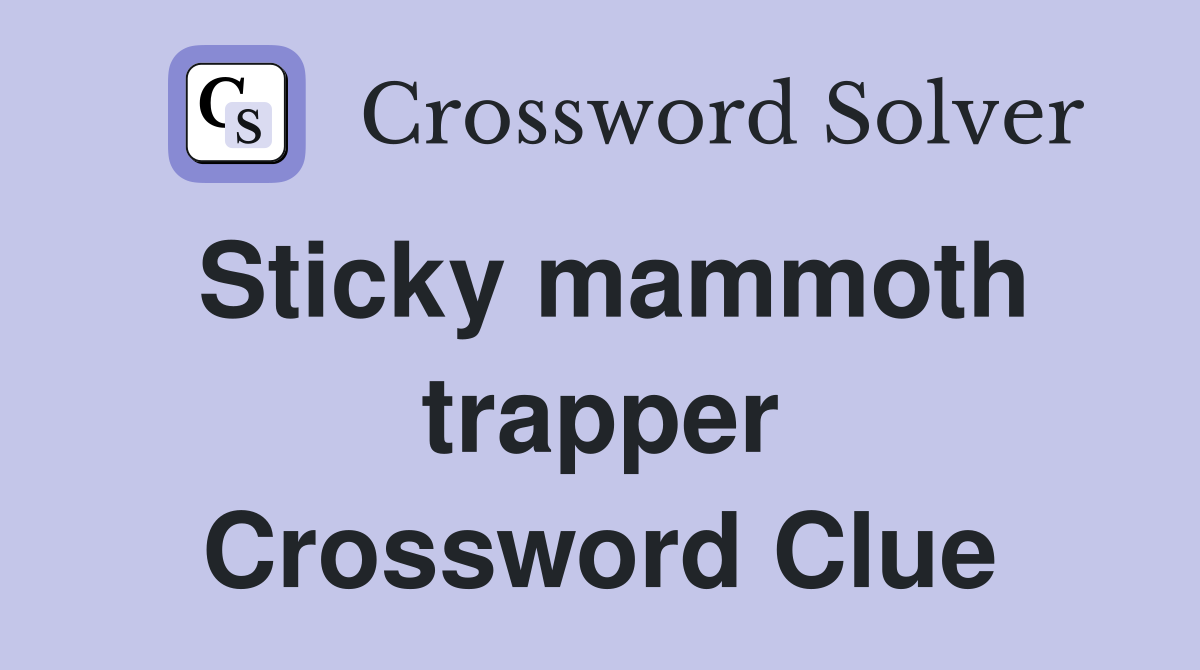 Sticky mammoth trapper Crossword Clue