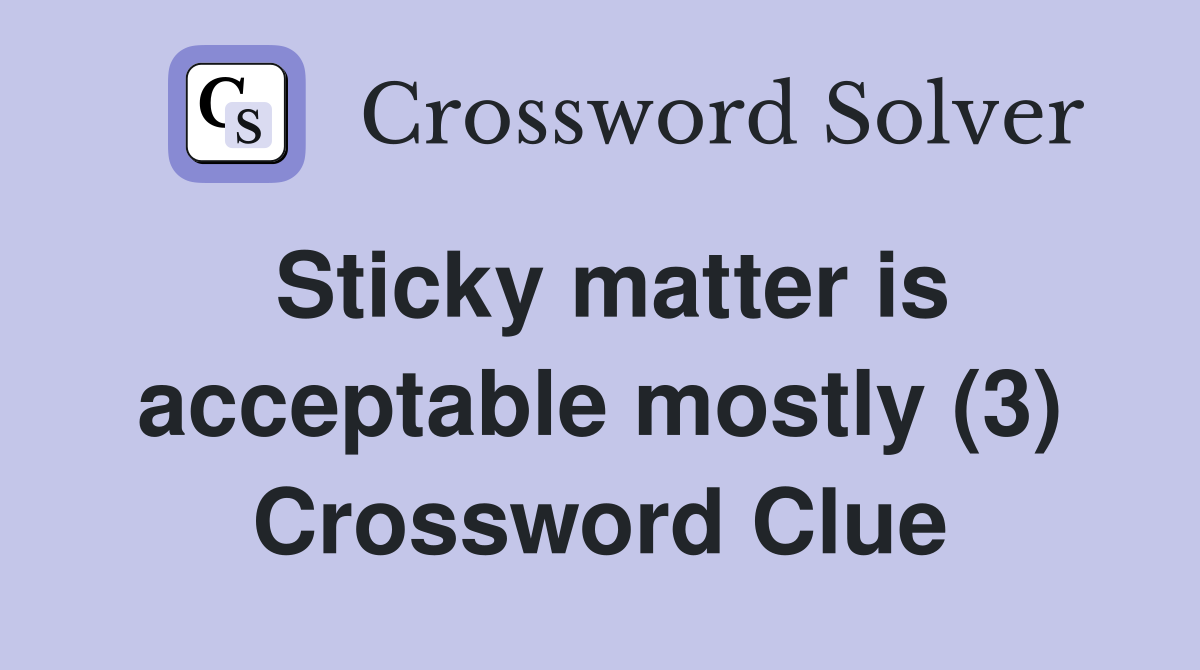 Sticky matter is acceptable mostly (3) Crossword Clue