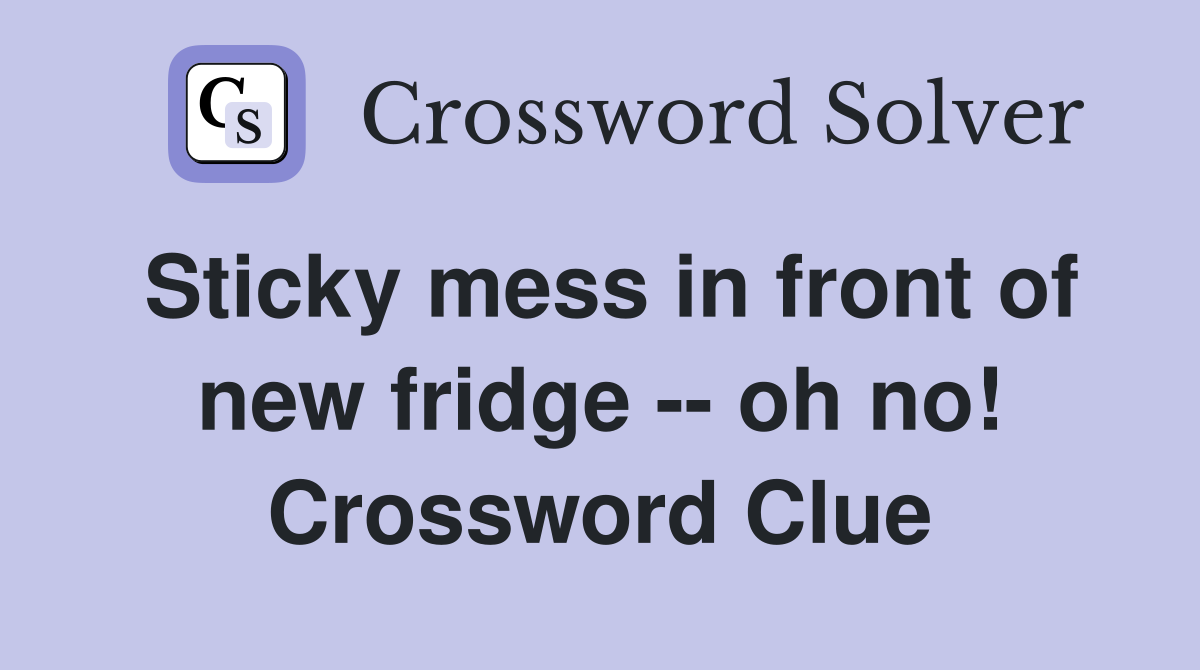 Sticky mess in front of new fridge -- oh no! Crossword Clue