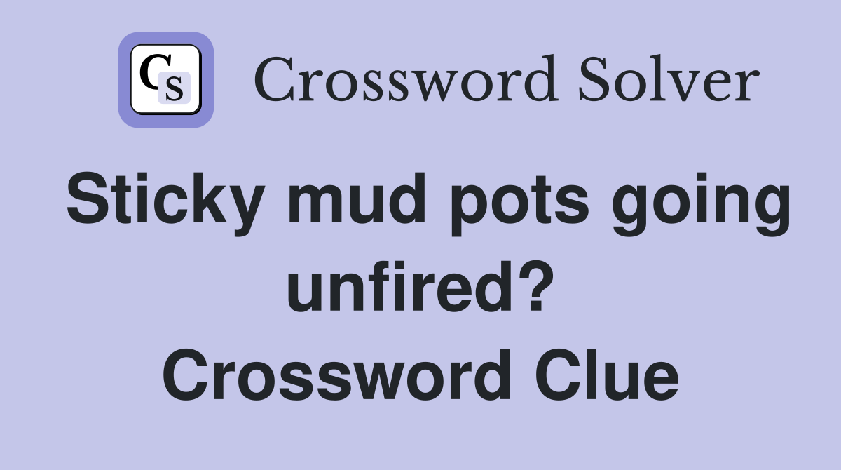 Sticky mud pots going unfired? Crossword Clue