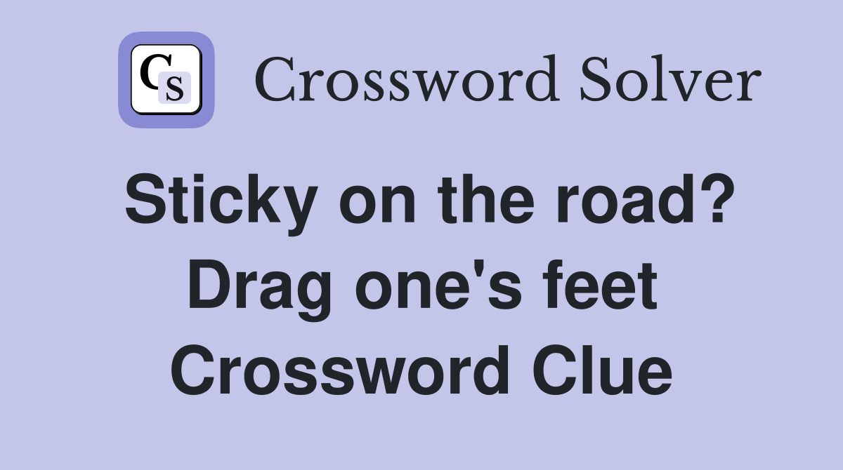 Sticky on the road? Drag one's feet Crossword Clue